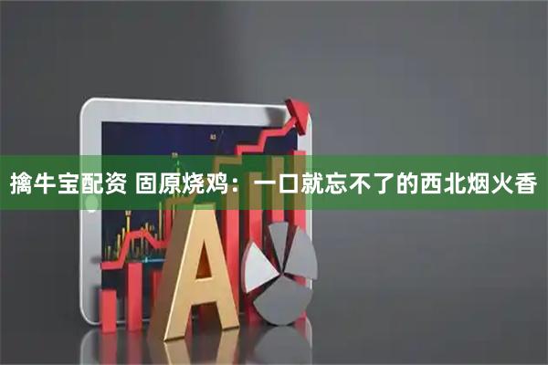 擒牛宝配资 固原烧鸡：一口就忘不了的西北烟火香