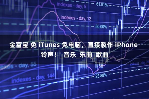 金富宝 免 iTunes 免电脑,直接製作 iPhone 铃声!_音乐_乐曲_歌曲