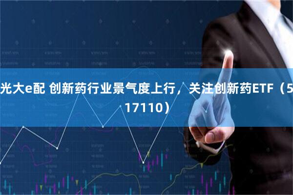 光大e配 创新药行业景气度上行,关注创新药ETF(517110)