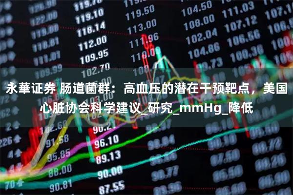 永華证券 肠道菌群：高血压的潜在干预靶点，美国心脏协会科学建议_研究_mmHg_降低