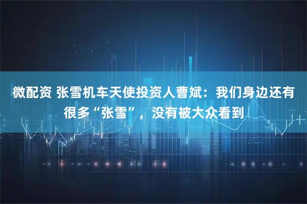 微配资 张雪机车天使投资人曹斌：我们身边还有很多“张雪”，没有被大众看到