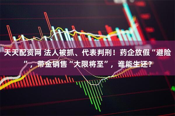 天天配资网 法人被抓、代表判刑！药企放假“避险”，带金销售“大限将至”，谁能生还？