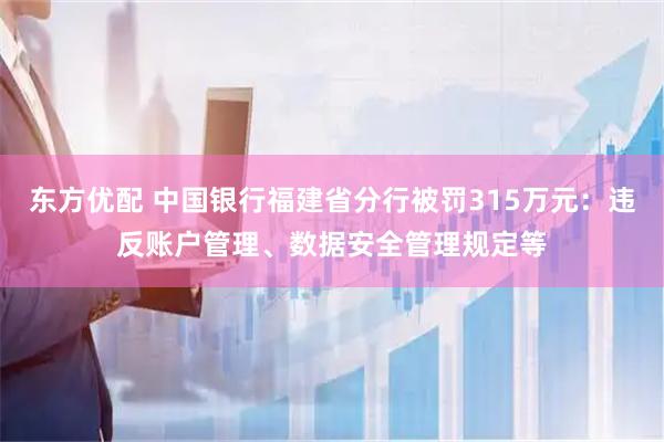东方优配 中国银行福建省分行被罚315万元：违反账户管理、数据安全管理规定等