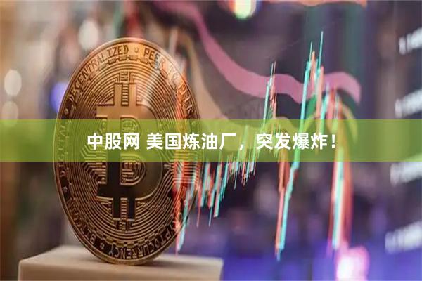 中股网 美国炼油厂，突发爆炸！