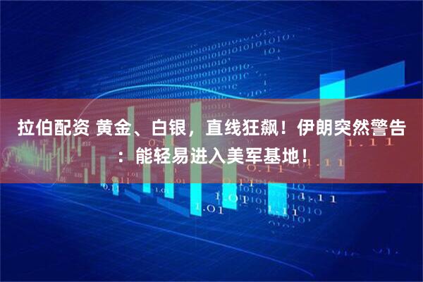 拉伯配资 黄金、白银，直线狂飙！伊朗突然警告：能轻易进入美军基地！