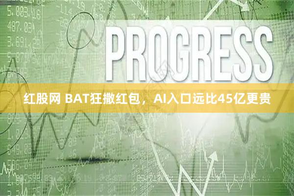 红股网 BAT狂撒红包，AI入口远比45亿更贵