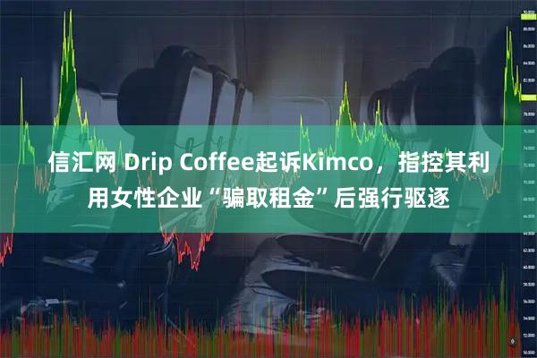 信汇网 Drip Coffee起诉Kimco，指控其利用女性企业“骗取租金”后强行驱逐