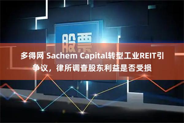 多得网 Sachem Capital转型工业REIT引争议，律所调查股东利益是否受损