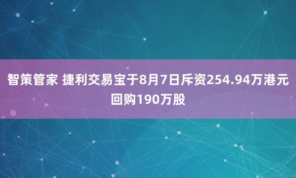 智策管家 捷利交易宝于8月7日斥资254.94万港元回购190万股