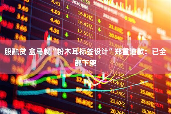 股融贷 盒马就“粉木耳标签设计”郑重道歉：已全部下架