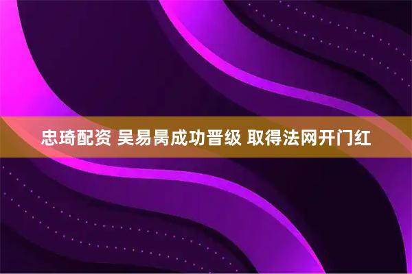 忠琦配资 吴易昺成功晋级 取得法网开门红